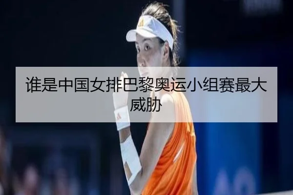 谁是中国女排巴黎奥运小组赛最大威胁